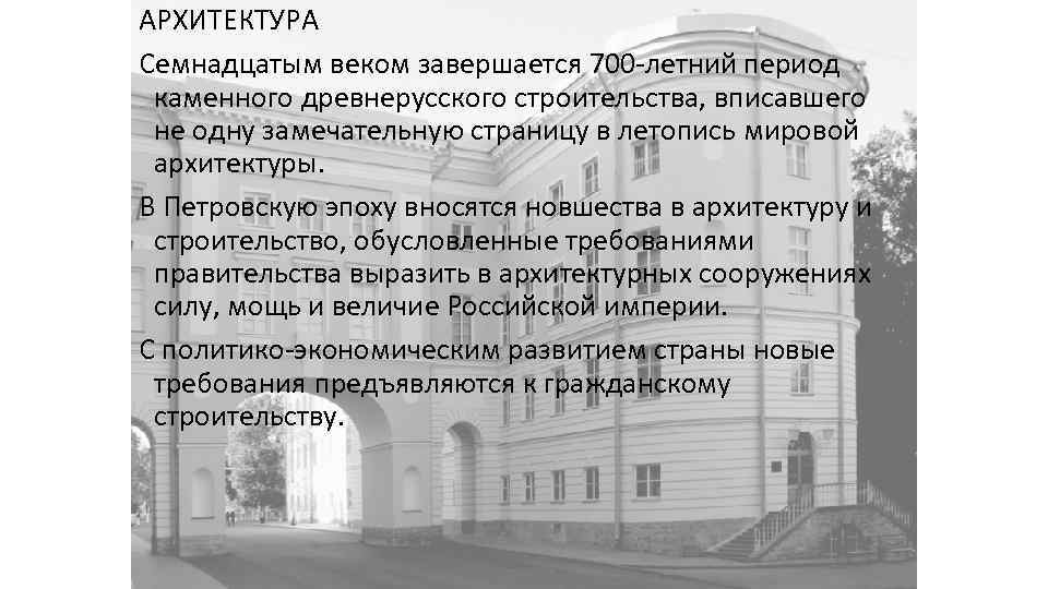 АРХИТЕКТУРА Семнадцатым веком завершается 700 летний период каменного древнерусского строительства, вписавшего не одну замечательную