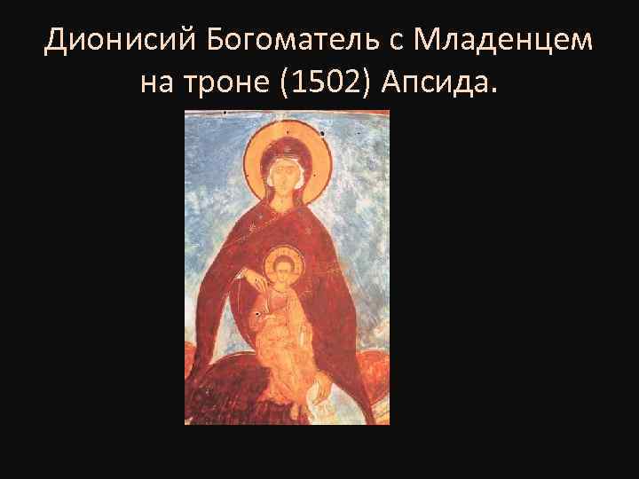 Дионисий Богоматель с Младенцем на троне (1502) Апсида. 