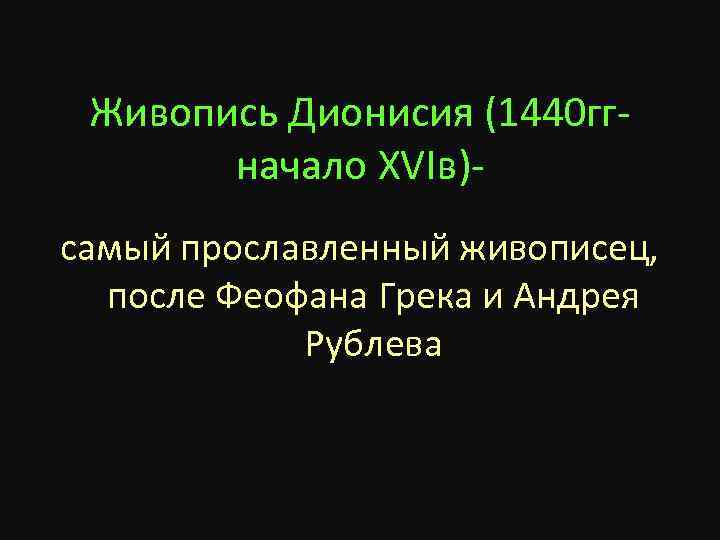 Живопись Дионисия (1440 ггначало XVIв)самый прославленный живописец, после Феофана Грека и Андрея Рублева 