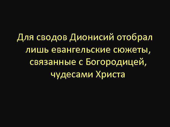 Для сводов Дионисий отобрал лишь евангельские сюжеты, связанные с Богородицей, чудесами Христа 