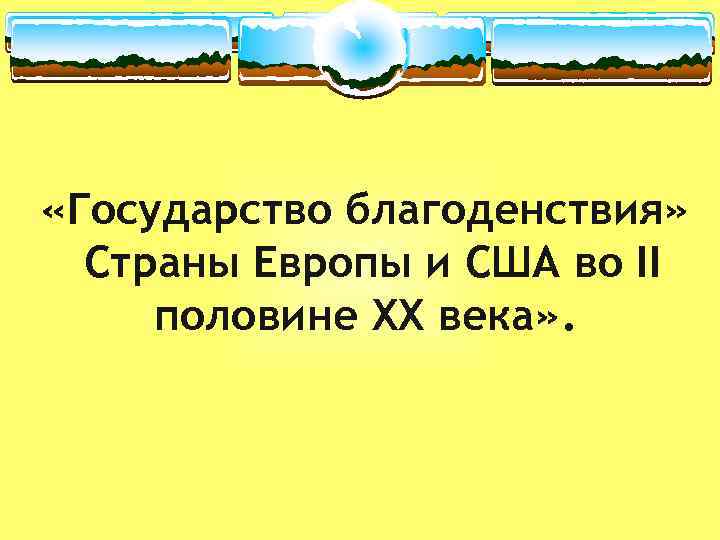 «Государство благоденствия» Страны Европы и США во II половине XX века» . 