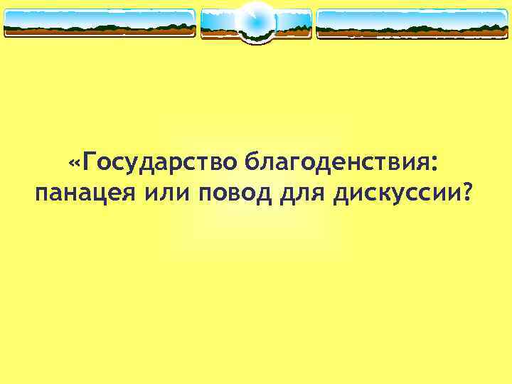  «Государство благоденствия: панацея или повод для дискуссии? 