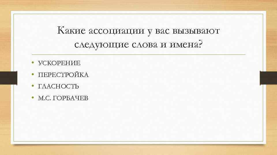 Какие ассоциации у вас вызывают следующие слова и имена? • • УСКОРЕНИЕ ПЕРЕСТРОЙКА ГЛАСНОСТЬ