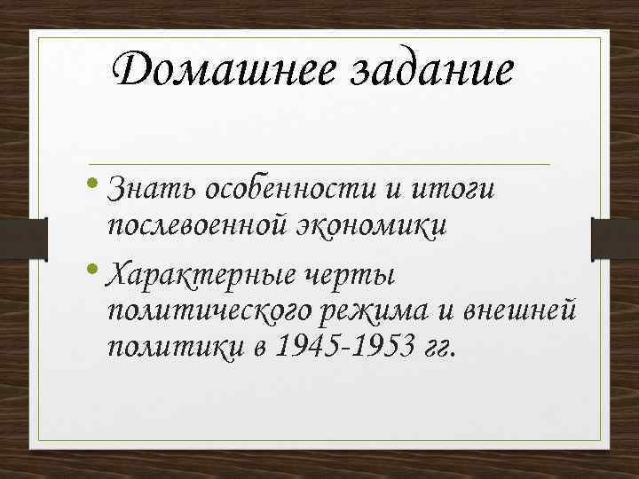 Домашнее задание • Знать особенности и итоги послевоенной экономики • Характерные черты политического режима