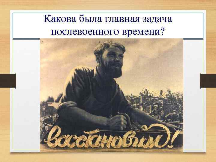 Какова была главная задача послевоенного времени? 