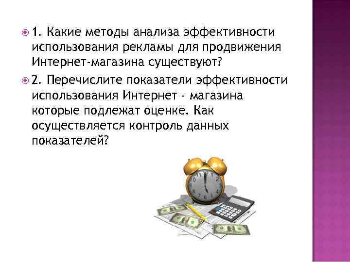  1. Какие методы анализа эффективности использования рекламы для продвижения Интернет-магазина существуют? 2. Перечислите