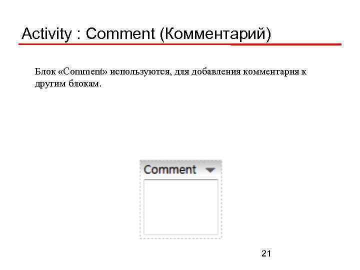 Activity : Comment (Комментарий) Блок «Comment» используются, для добавления комментария к другим блокам. 21