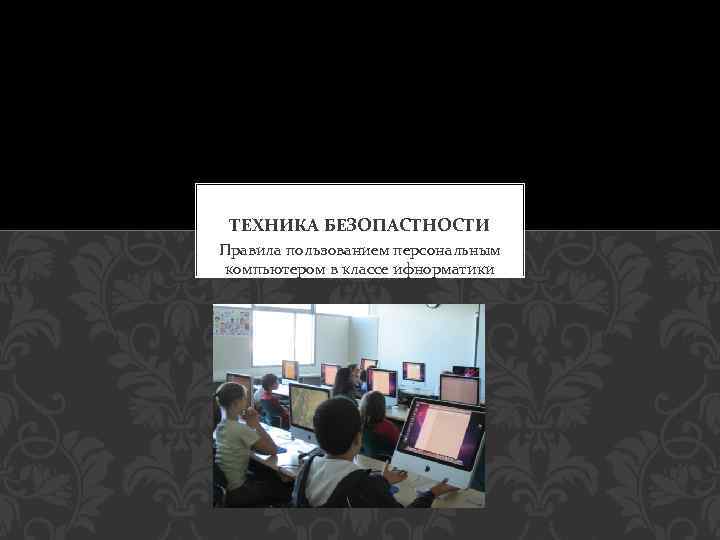 ТЕХНИКА БЕЗОПАСТНОСТИ Правила пользованием персональным компьютером в классе ифнорматики 