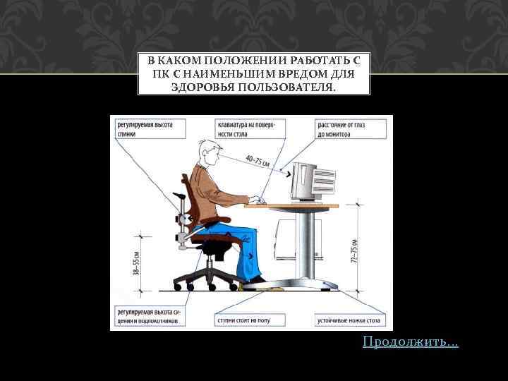 В КАКОМ ПОЛОЖЕНИИ РАБОТАТЬ С ПК С НАИМЕНЬШИМ ВРЕДОМ ДЛЯ ЗДОРОВЬЯ ПОЛЬЗОВАТЕЛЯ. Продолжить. .