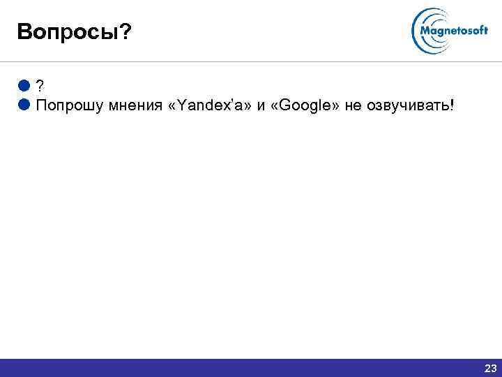 Вопросы? ? Попрошу мнения «Yandex’а» и «Google» не озвучивать! 23 