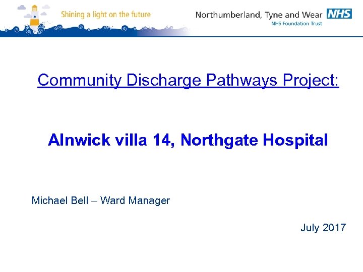 Community Discharge Pathways Project: Alnwick villa 14, Northgate Hospital Michael Bell – Ward Manager