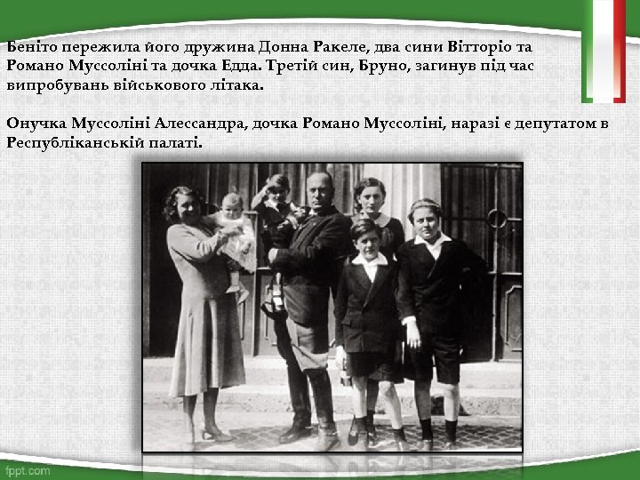 Беніто пережила його дружина Донна Ракеле, два сини Вітторіо та Романо Муссоліні та дочка