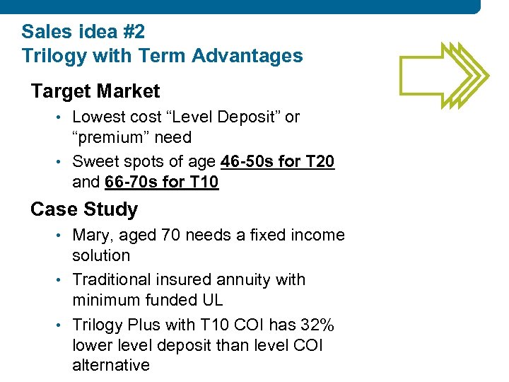 Sales idea #2 Trilogy with Term Advantages Target Market • Lowest cost “Level Deposit”