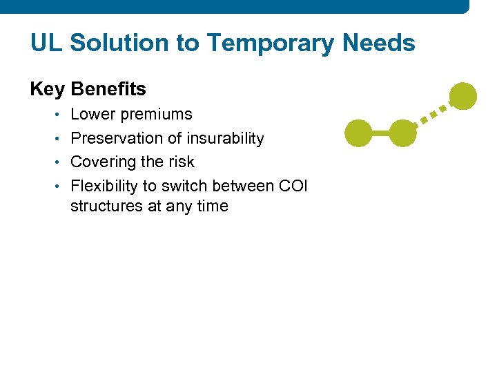 UL Solution to Temporary Needs Key Benefits • Lower premiums • Preservation of insurability