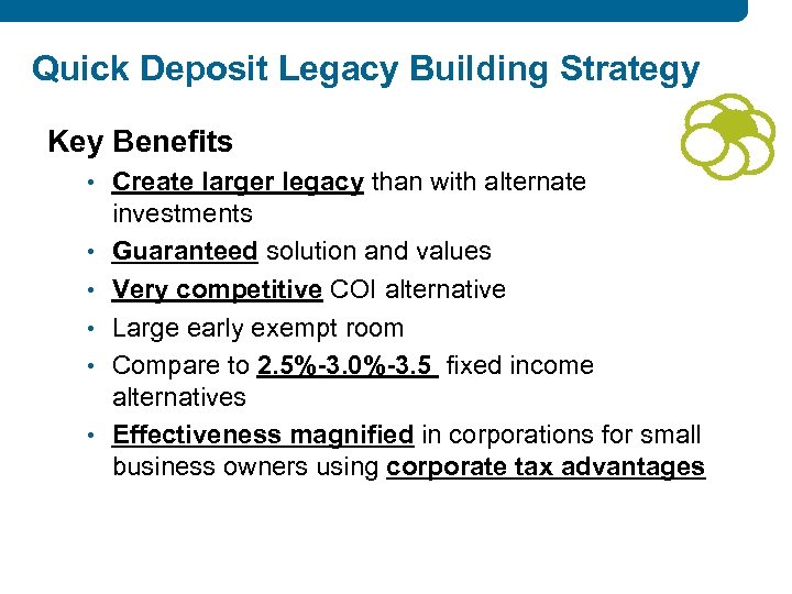 Quick Deposit Legacy Building Strategy Key Benefits • Create larger legacy than with alternate