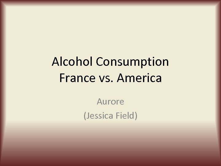Alcohol Consumption France vs. America Aurore (Jessica Field) 