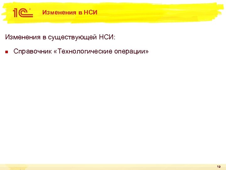 Изменения в НСИ Изменения в существующей НСИ: n Справочник «Технологические операции» 19 
