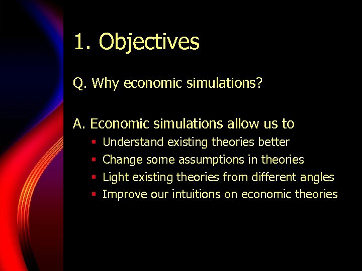 1. Objectives Q. Why economic simulations? A. Economic simulations allow us to § §