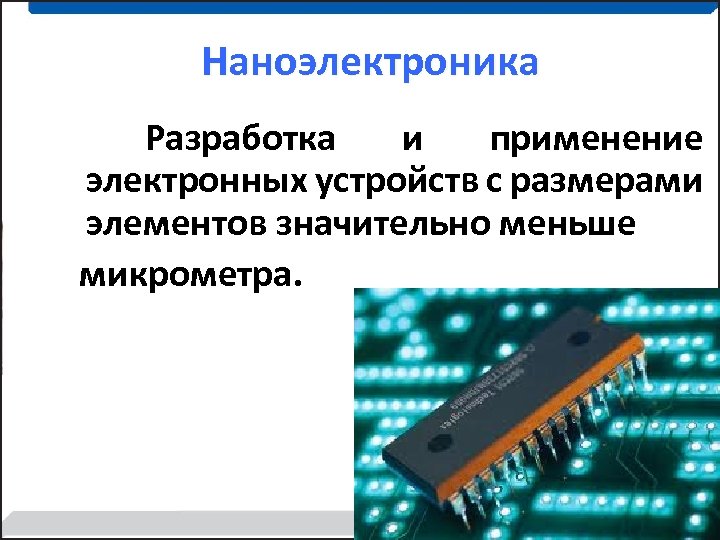 Наноэлектроника Разработка и применение электронных устройств с размерами элементов значительно меньше микрометра. 11 11