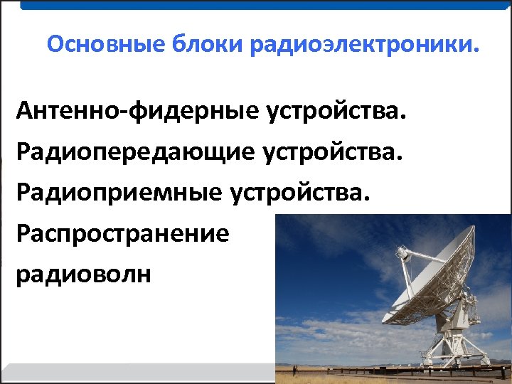 Основные блоки радиоэлектроники. Антенно-фидерные устройства. Радиопередающие устройства. Радиоприемные устройства. Распространение радиоволн 9 9 