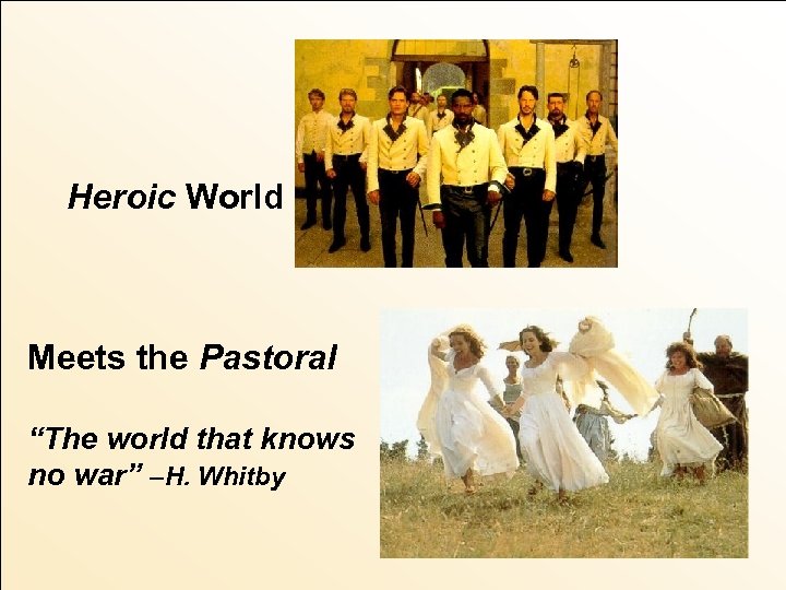 Heroic World Meets the Pastoral “The world that knows no war” –H. Whitby 