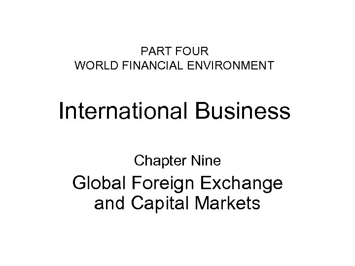 PART FOUR WORLD FINANCIAL ENVIRONMENT International Business Chapter Nine Global Foreign Exchange and Capital