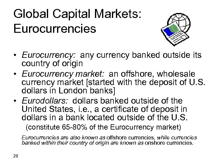 Global Capital Markets: Eurocurrencies • Eurocurrency: any currency banked outside its country of origin
