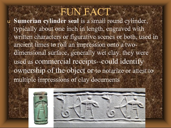 FUN FACT u Sumerian cylinder seal is a small round cylinder, typically about one