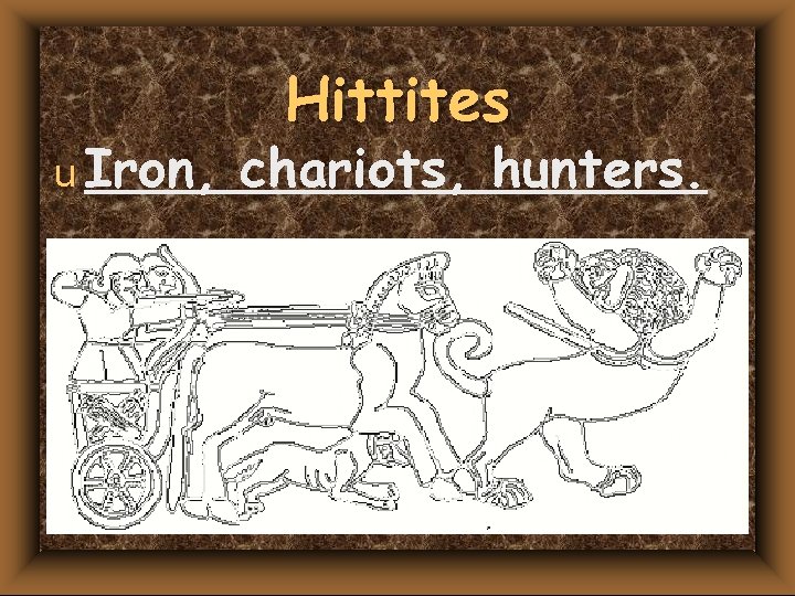 u Iron, Hittites chariots, hunters. 