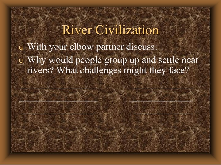 River Civilization With your elbow partner discuss: u Why would people group up and