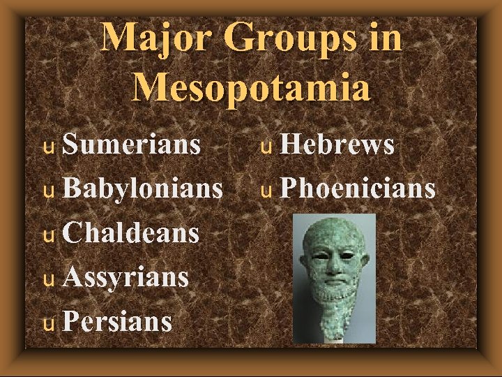Major Groups in Mesopotamia u Sumerians u Babylonians u Chaldeans u Assyrians u Persians