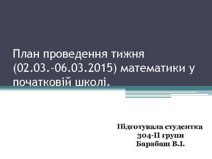 План проведення тижня (02. 03. -06. 03. 2015) математики у початковій школі. Підготувала студентка