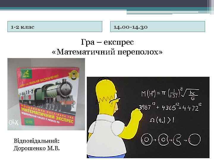 1 -2 клас 14. 00 -14. 30 Гра – експрес «Математичний переполох» Відповідальний: Дорошенко