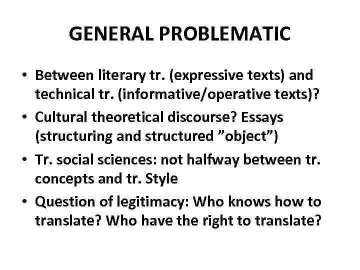 GENERAL PROBLEMATIC • Between literary tr. (expressive texts) and technical tr. (informative/operative texts)? •