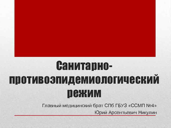 Санитарнопротивоэпидемиологический режим Главный медицинский брат СПб ГБУЗ «ССМП № 4» Юрий Арсентьевич Никулин 