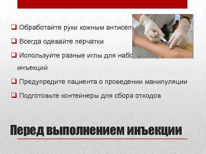 q Обработайте руки кожным антисептиком q Всегда одевайте перчатки q Используйте разные иглы для