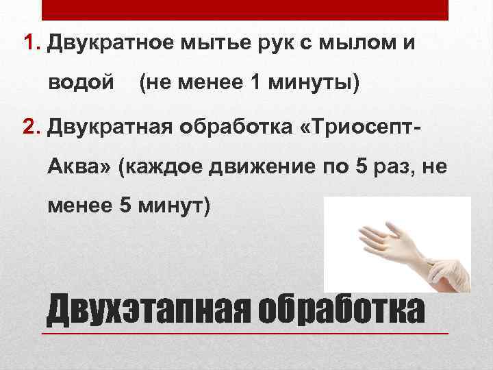 1. Двукратное мытье рук с мылом и водой (не менее 1 минуты) 2. Двукратная