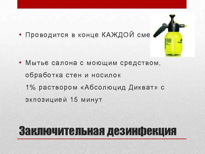  • Проводится в конце КАЖДОЙ смены. • Мытье салона с моющим средством, обработка