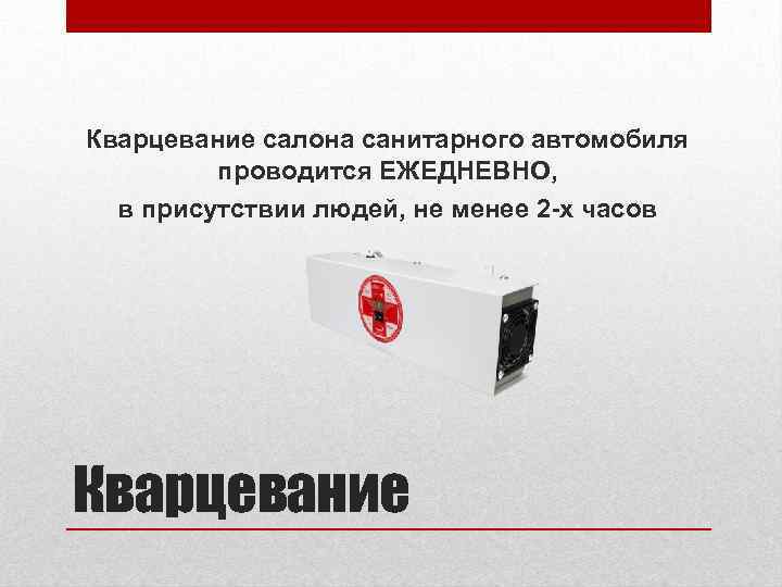 Кварцевание салона санитарного автомобиля проводится ЕЖЕДНЕВНО, в присутствии людей, не менее 2 -х часов