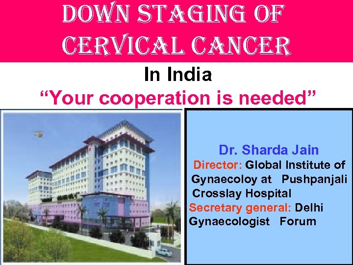 down staging of cervical cancer In India “Your cooperation is needed” Dr. Sharda Jain