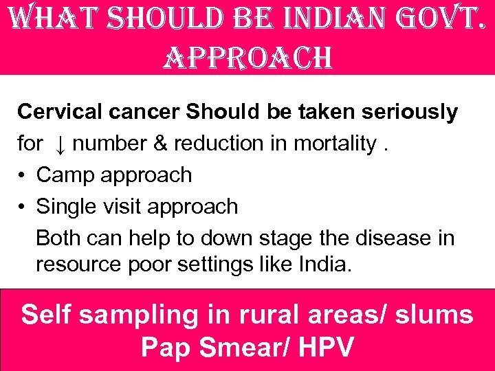 what should be indian govt. approach Cervical cancer Should be taken seriously for ↓