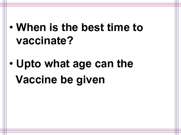  • When is the best time to vaccinate? • Upto what age can