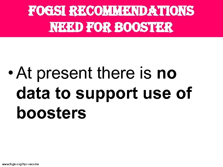 fogsi recommendations need for booster • At present there is no data to support