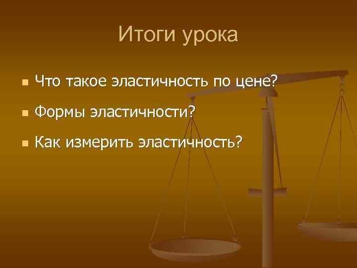 Итоги урока n Что такое эластичность по цене? n Формы эластичности? n Как измерить