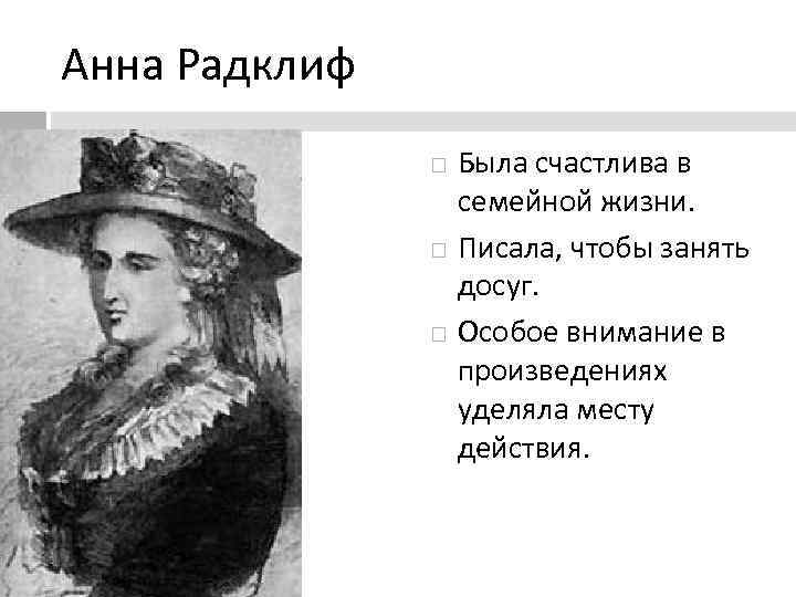 Анна Радклиф Была счастлива в семейной жизни. Писала, чтобы занять досуг. Особое внимание в