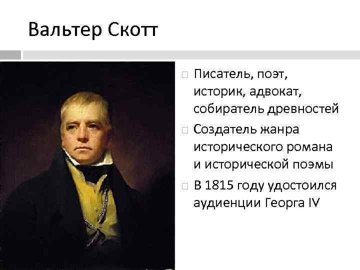 Вальтер Скотт Писатель, поэт, историк, адвокат, собиратель древностей Создатель жанра исторического романа и исторической