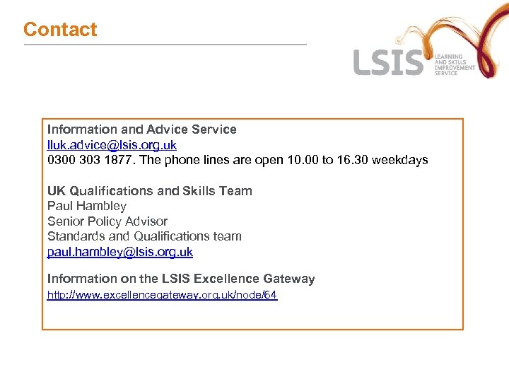Contact Information and Advice Service lluk. advice@lsis. org. uk 0300 303 1877. The phone