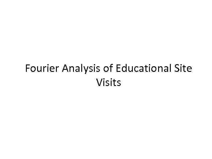 Fourier Analysis of Educational Site Visits 