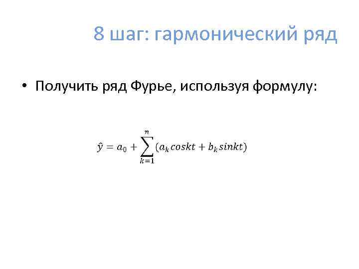 8 шаг: гармонический ряд • Получить ряд Фурье, используя формулу: 