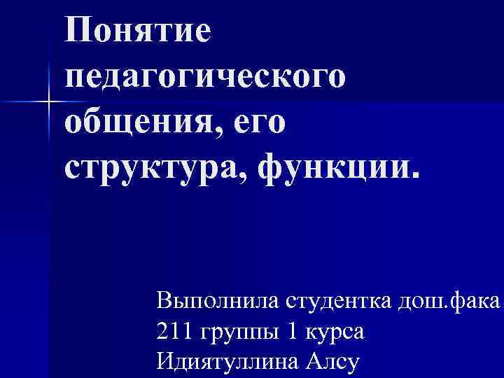Понятие педагогического общения, его структура, функции. Выполнила студентка дош. фака 211 группы 1 курса
